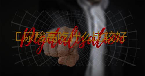 ​尿酸高吃什么比较好