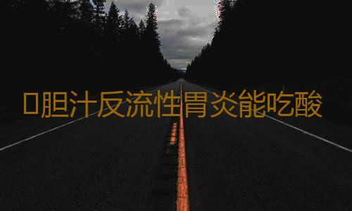 ​胆汁反流性胃炎能吃酸奶吗