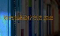 烧伤疤痕治疗方法 这些方法有疗效