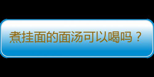 煮挂面的面汤可以喝吗？挂面怎么做好吃