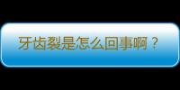 牙齿裂是怎么回事啊？