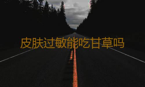 皮肤过敏能吃甘草吗