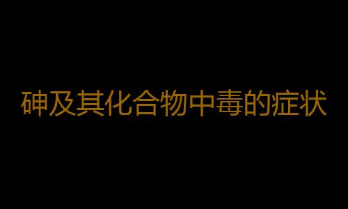 砷及其化合物中毒的症状