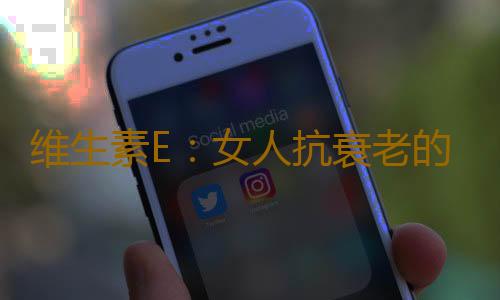 维生素E：女人抗衰老的救星