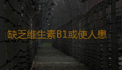 缺乏维生素B1或使人患上抑郁症