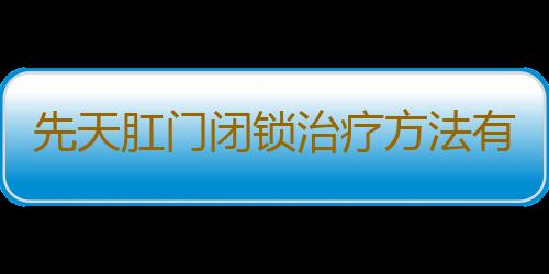 先天肛门闭锁治疗方法有什么