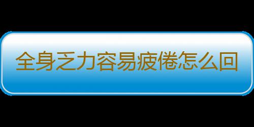 全身乏力容易疲倦怎么回事