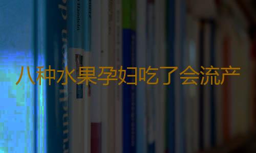 八种水果孕妇吃了会流产