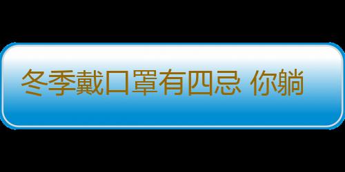 冬季戴口罩有四忌 你躺枪了吗