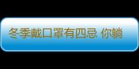 冬季戴口罩有四忌 你躺枪了吗