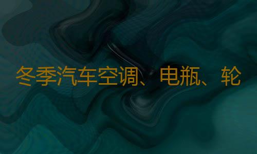 冬季汽车空调、电瓶、轮胎、座椅养护常识