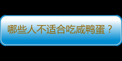 哪些人不适合吃咸鸭蛋？咸鸭蛋的副作用有哪些