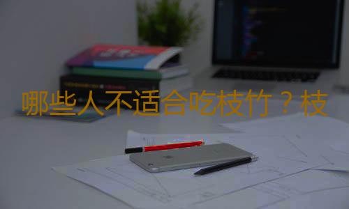 哪些人不适合吃枝竹？枝竹的副作用有哪些