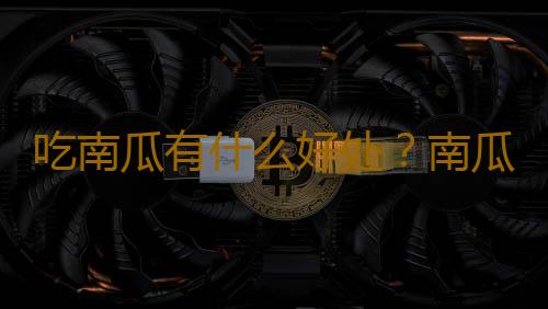 吃南瓜有什么好处？南瓜的营养价值