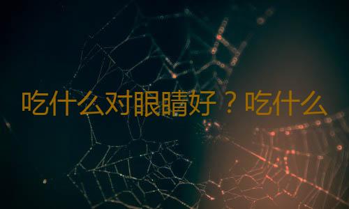 吃什么对眼睛好？吃什么水果对眼睛好