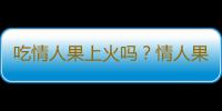 吃情人果上火吗？情人果的营养价值有哪些