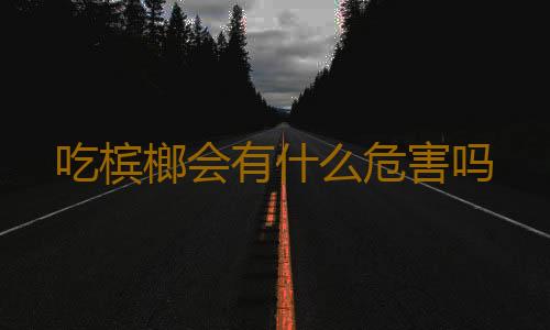 吃槟榔会有什么危害吗