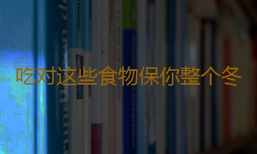 吃对这些食物保你整个冬天不生病