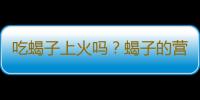 吃蝎子上火吗？蝎子的营养价值有哪些