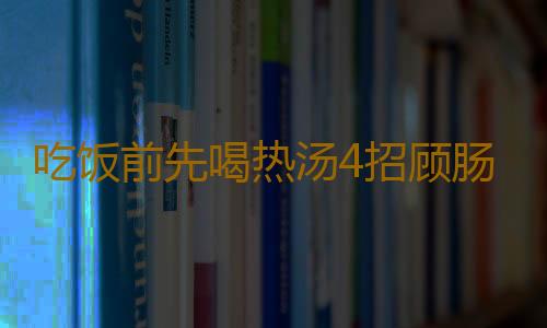 吃饭前先喝热汤4招顾肠胃