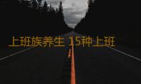 上班族养生 15种上班族养生之道