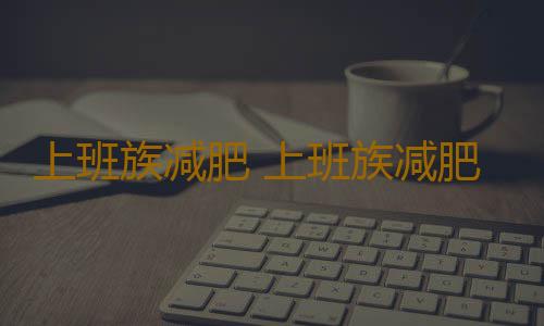 上班族减肥 上班族减肥实用小方法