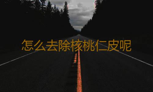 怎么去除核桃仁皮呢