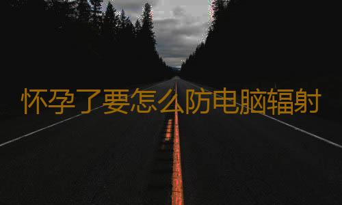 怀孕了要怎么防电脑辐射