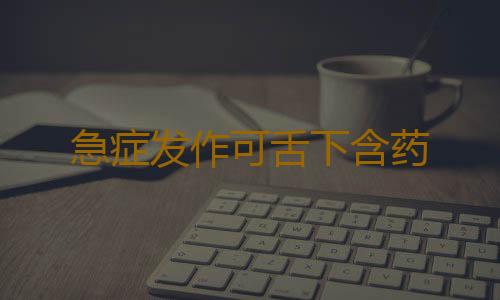 急症发作可舌下含药