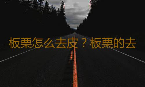 板栗怎么去皮？板栗的去皮方法