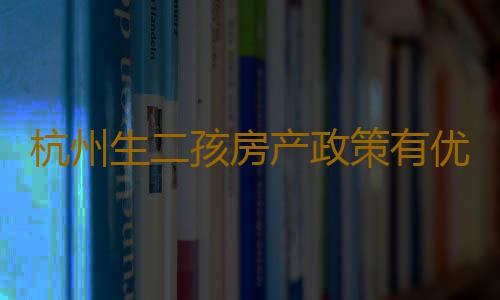 杭州生二孩房产政策有优惠吗2023