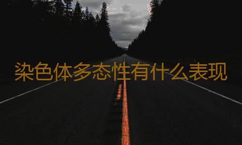 染色体多态性有什么表现