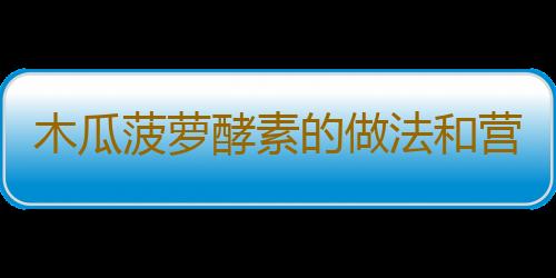 木瓜菠萝酵素的做法和营养