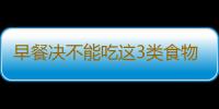 早餐决不能吃这3类食物 水果等上黑名单