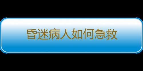 昏迷病人如何急救