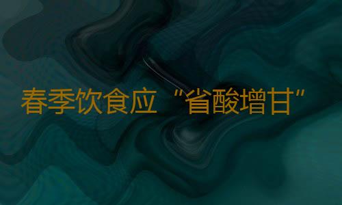 春季饮食应“省酸增甘” 可补益脾胃增强免疫