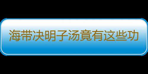 海带决明子汤竟有这些功效？做法奇特！