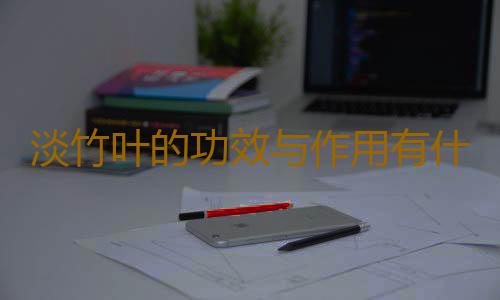 淡竹叶的功效与作用有什么