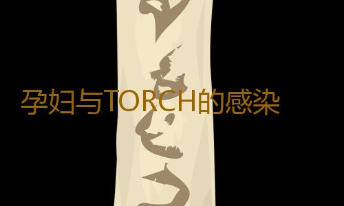 孕妇与TORCH的感染与治疗