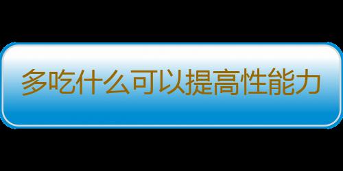 多吃什么可以提高性能力