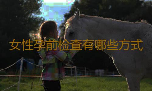 女性孕前检查有哪些方式