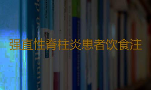 强直性脊柱炎患者饮食注意事项