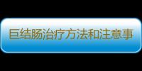 巨结肠治疗方法和注意事项