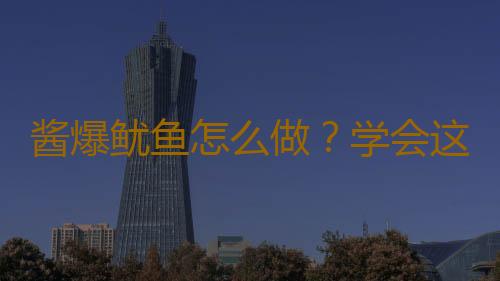 酱爆鱿鱼怎么做？学会这招告别厨房新手！