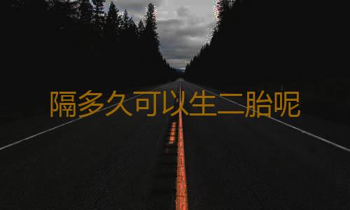 隔多久可以生二胎呢