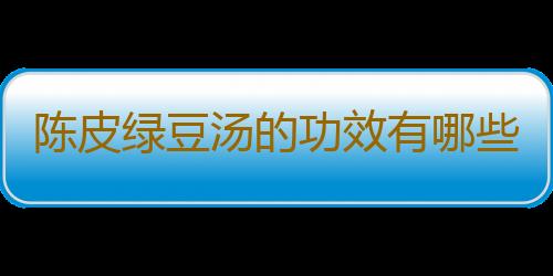 陈皮绿豆汤的功效有哪些