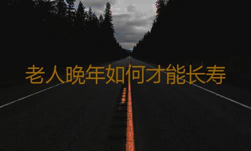 老人晚年如何才能长寿