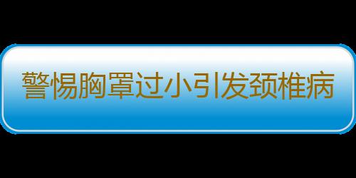 警惕胸罩过小引发颈椎病