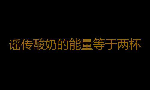 谣传酸奶的能量等于两杯可乐 喝酸奶前需了解的知识