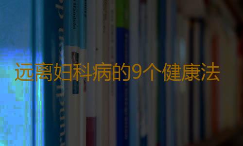 远离妇科病的9个健康法宝